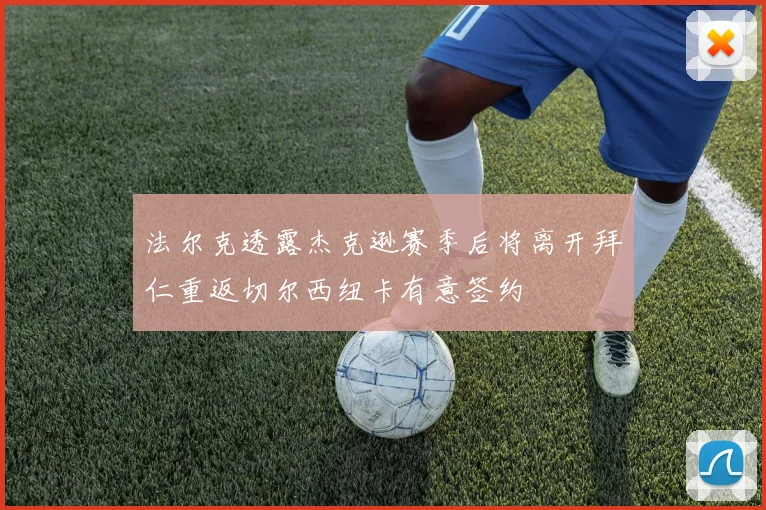 法尔克透露杰克逊赛季后将离开拜仁重返切尔西纽卡有意签约