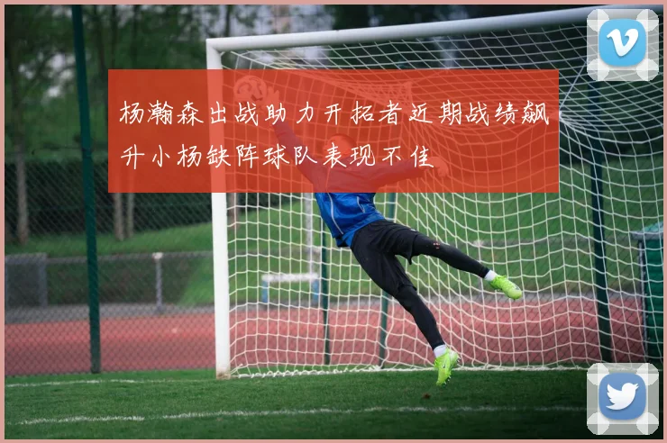 杨瀚森出战助力开拓者近期战绩飙升小杨缺阵球队表现不佳