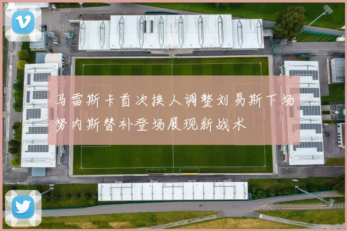 马雷斯卡首次换人调整刘易斯下场努内斯替补登场展现新战术