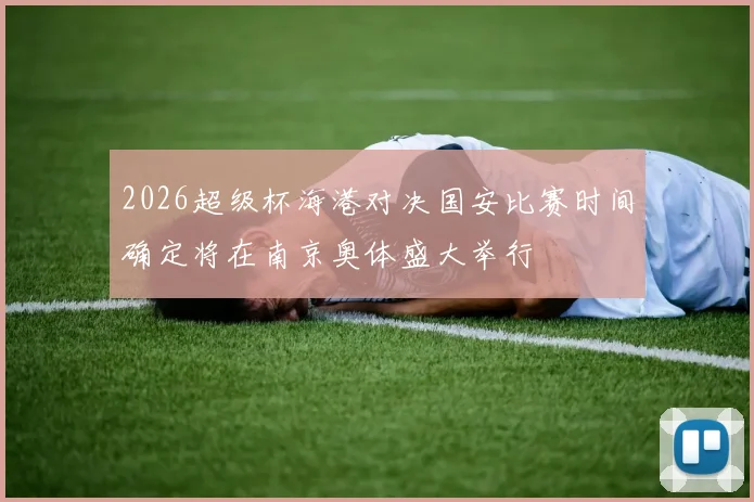 2026超级杯海港对决国安比赛时间确定将在南京奥体盛大举行