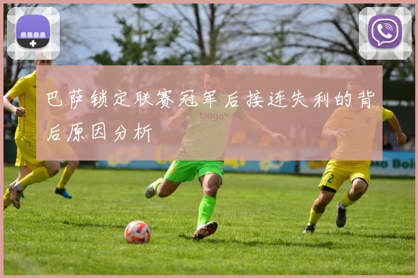 巴萨锁定联赛冠军后接连失利的背后原因分析