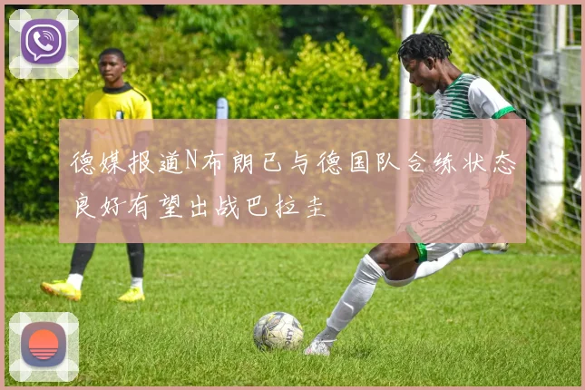 德媒报道N布朗已与德国队合练状态良好有望出战巴拉圭