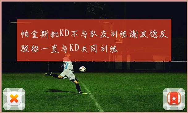 帕金斯批KD不与队友训练谢泼德反驳称一直与KD共同训练