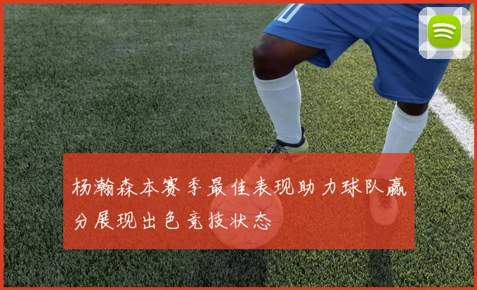 杨瀚森本赛季最佳表现助力球队赢分展现出色竞技状态