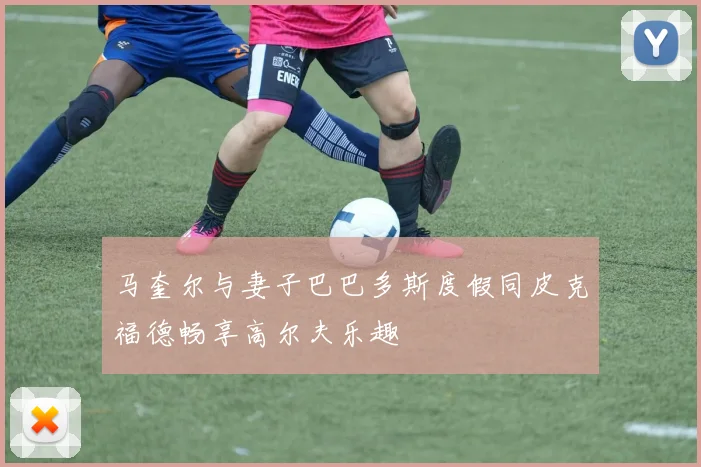 马奎尔与妻子巴巴多斯度假同皮克福德畅享高尔夫乐趣