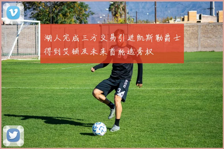 湖人完成三方交易引进凯斯勒爵士得到艾顿及未来首轮选秀权