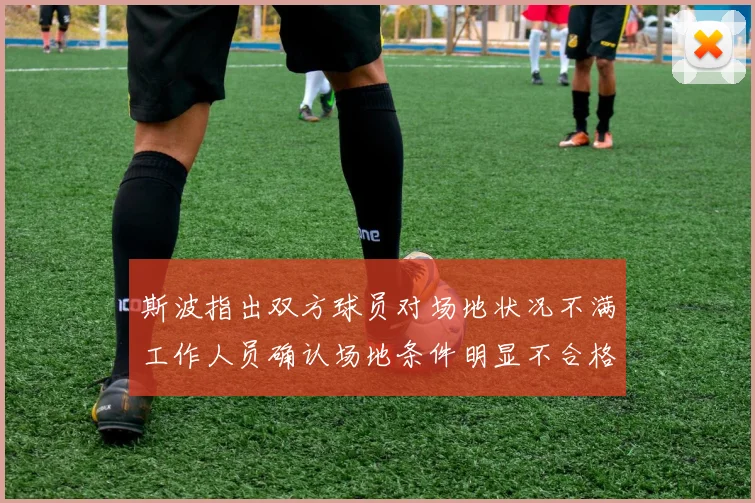 斯波指出双方球员对场地状况不满工作人员确认场地条件明显不合格