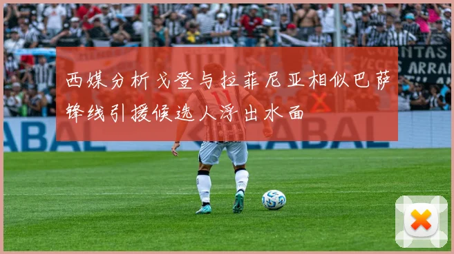西媒分析戈登与拉菲尼亚相似巴萨锋线引援候选人浮出水面