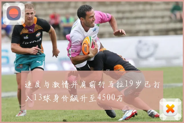 速度与激情并肩前行马拉19岁已打入13球身价飙升至4500万